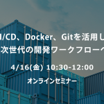 CI/CD、Docker、Gitを活用した次世代の開発ワークフローへ(オンラインセミナー)