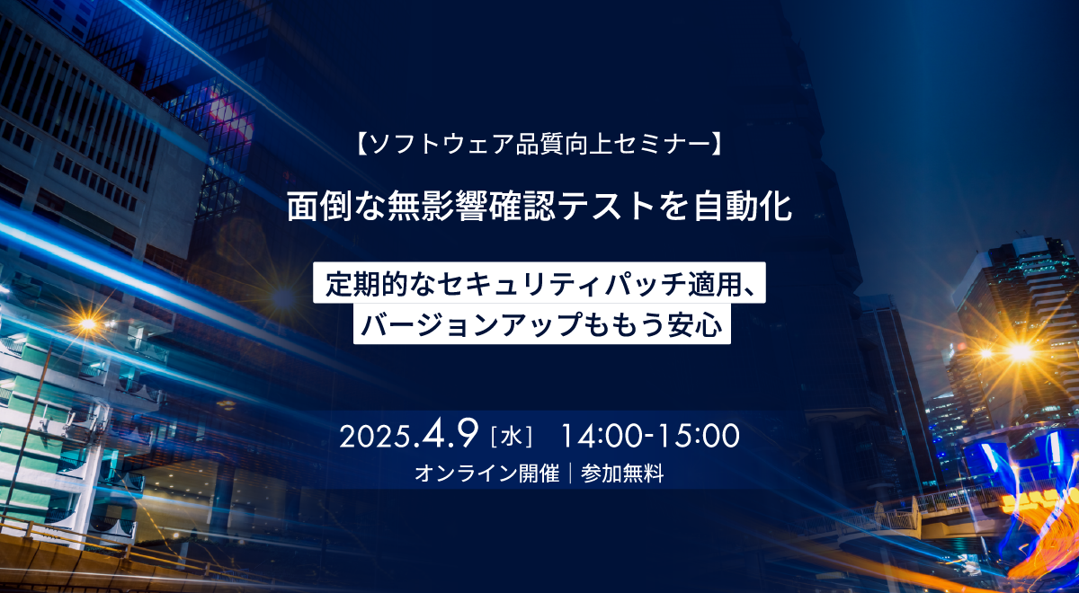 2025年4月9日(水)開催【ソフトウェア品質向上セミナー】面倒な無影響確認テストを自動化